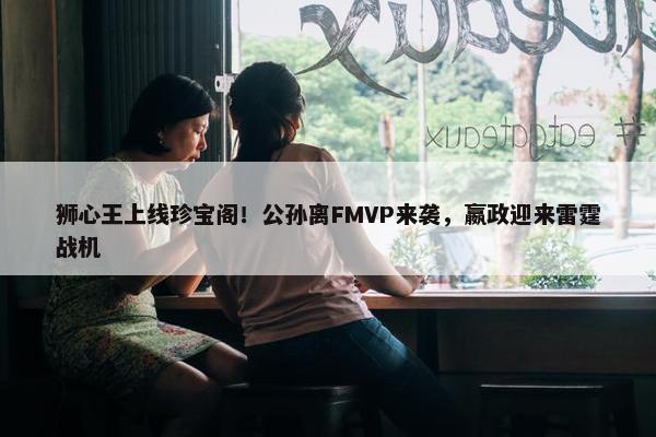 狮心王上线珍宝阁！公孙离FMVP来袭，嬴政迎来雷霆战机