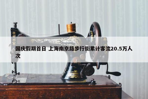 国庆假期首日 上海南京路步行街累计客流20.5万人次