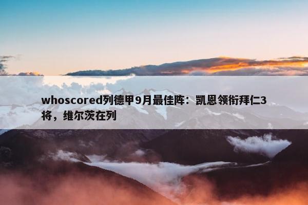 whoscored列德甲9月最佳阵：凯恩领衔拜仁3将，维尔茨在列