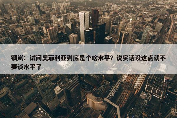 钢岚：试问奥菲利亚到底是个啥水平？说实话没这点就不要谈水平了