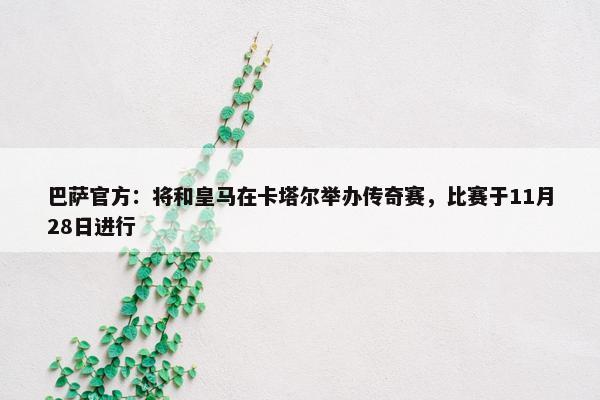 巴萨官方：将和皇马在卡塔尔举办传奇赛，比赛于11月28日进行