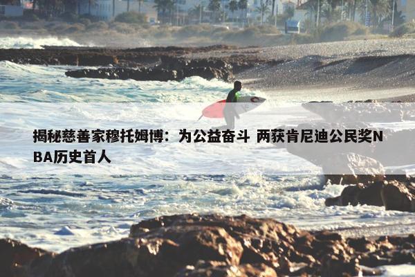 揭秘慈善家穆托姆博：为公益奋斗 两获肯尼迪公民奖NBA历史首人