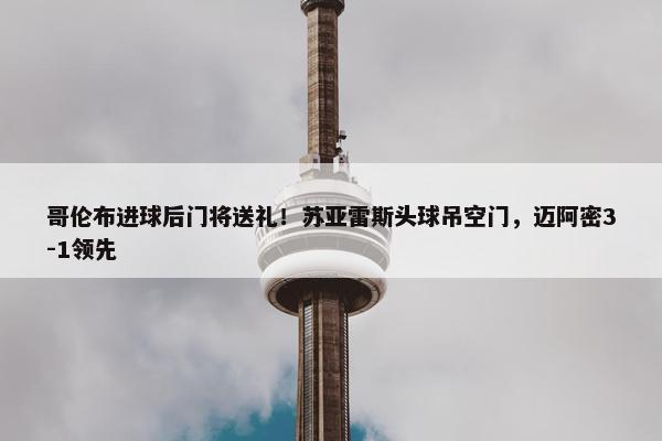 哥伦布进球后门将送礼！苏亚雷斯头球吊空门，迈阿密3-1领先