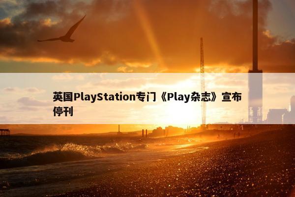 英国PlayStation专门《Play杂志》宣布停刊