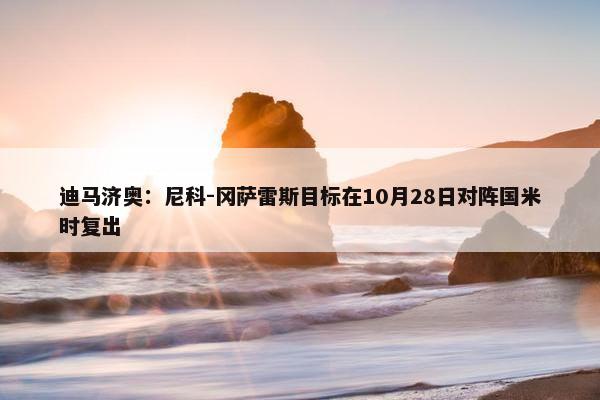 迪马济奥：尼科-冈萨雷斯目标在10月28日对阵国米时复出