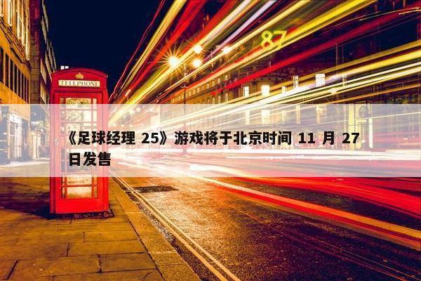 《足球经理 25》游戏将于北京时间 11 月 27 日发售