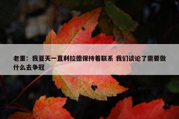 老里：我夏天一直利拉德保持着联系 我们谈论了需要做什么去争冠