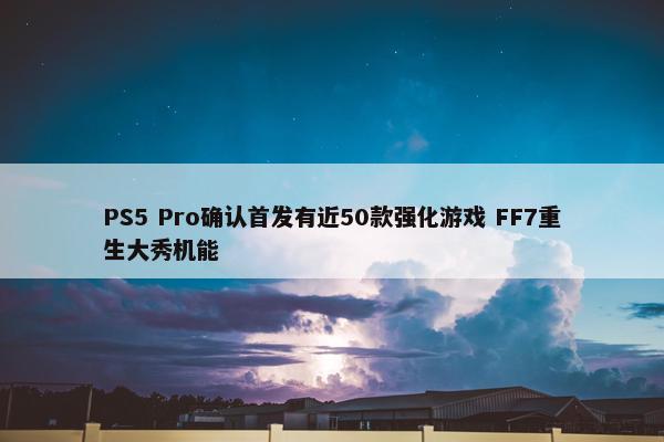 PS5 Pro确认首发有近50款强化游戏 FF7重生大秀机能