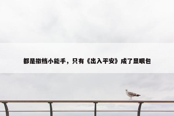 都是撤档小能手，只有《出入平安》成了显眼包