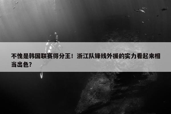 不愧是韩国联赛得分王！浙江队锋线外援的实力看起来相当出色？