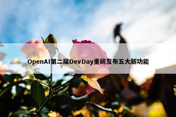 OpenAI第二届DevDay重磅发布五大新功能