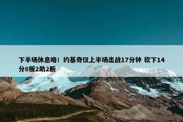 下半场休息咯！约基奇仅上半场出战17分钟 砍下14分8板2助2断