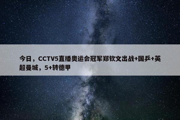 今日，CCTV5直播奥运会冠军郑钦文出战+国乒+英超曼城，5+转德甲