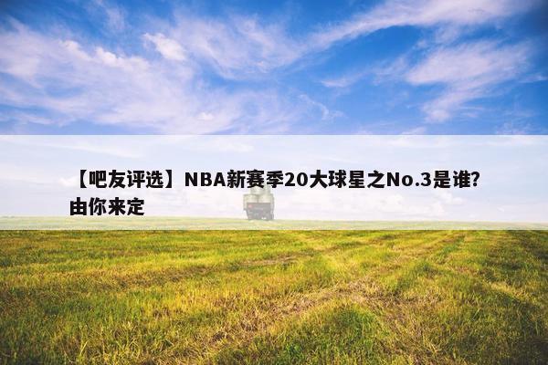 【吧友评选】NBA新赛季20大球星之No.3是谁？由你来定