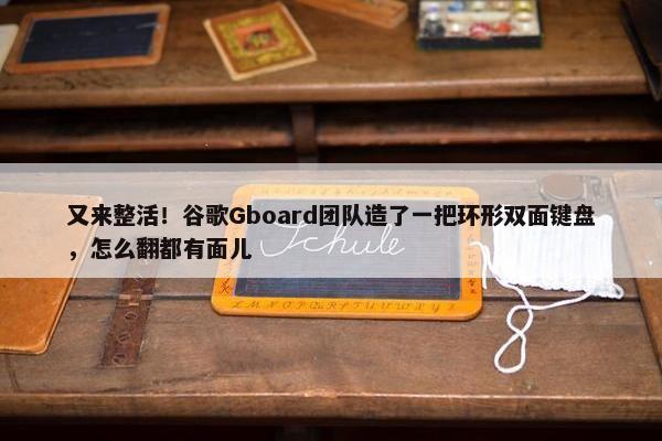 又来整活！谷歌Gboard团队造了一把环形双面键盘，怎么翻都有面儿