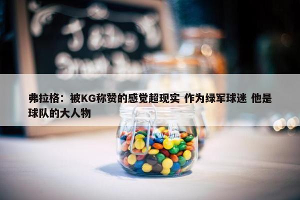 弗拉格：被KG称赞的感觉超现实 作为绿军球迷 他是球队的大人物