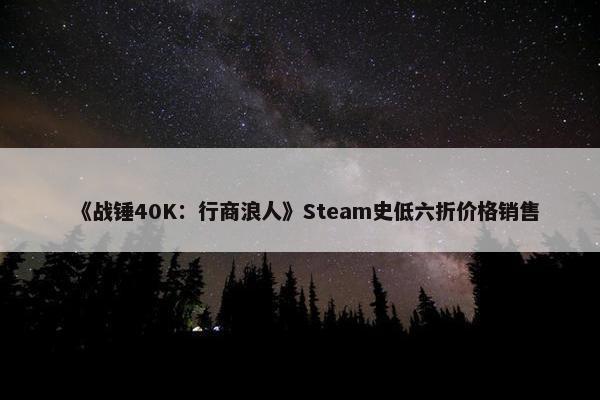 《战锤40K：行商浪人》Steam史低六折价格销售