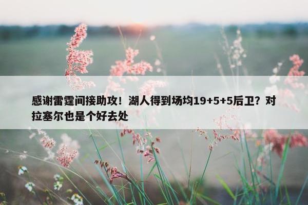 感谢雷霆间接助攻！湖人得到场均19+5+5后卫？对拉塞尔也是个好去处