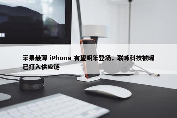 苹果最薄 iPhone 有望明年登场，联咏科技被曝已打入供应链