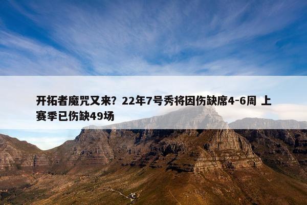 开拓者魔咒又来？22年7号秀将因伤缺席4-6周 上赛季已伤缺49场