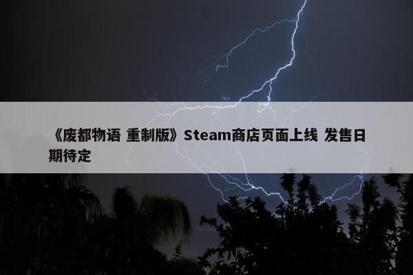 《废都物语 重制版》Steam商店页面上线 发售日期待定