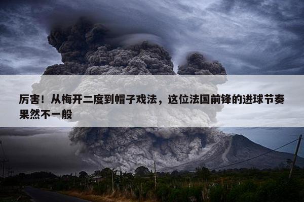 厉害！从梅开二度到帽子戏法，这位法国前锋的进球节奏果然不一般