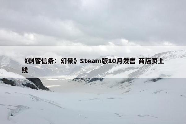 《刺客信条：幻景》Steam版10月发售 商店页上线