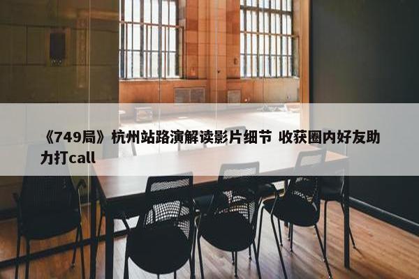 《749局》杭州站路演解读影片细节 收获圈内好友助力打call