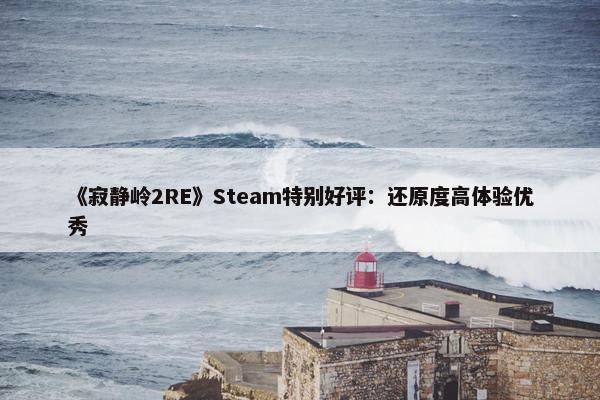 《寂静岭2RE》Steam特别好评：还原度高体验优秀