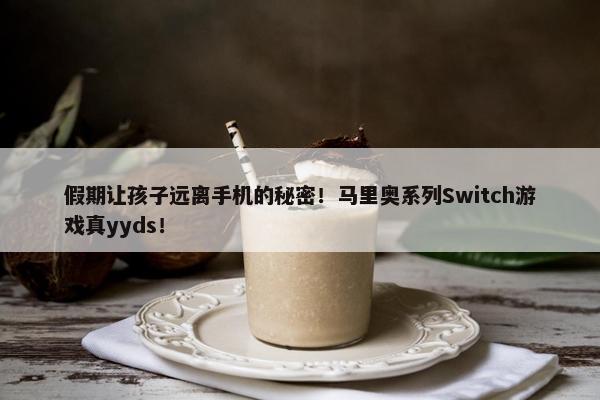 假期让孩子远离手机的秘密！马里奥系列Switch游戏真yyds！