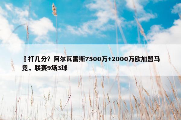 ️打几分？阿尔瓦雷斯7500万+2000万欧加盟马竞，联赛9场3球