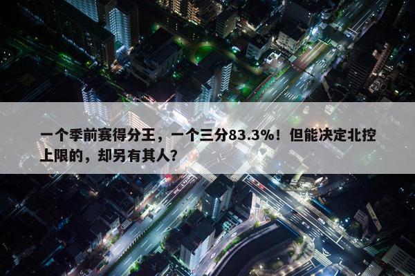 一个季前赛得分王，一个三分83.3%！但能决定北控上限的，却另有其人？