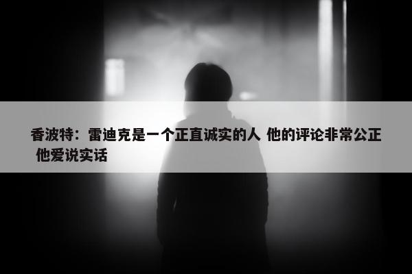 香波特：雷迪克是一个正直诚实的人 他的评论非常公正 他爱说实话