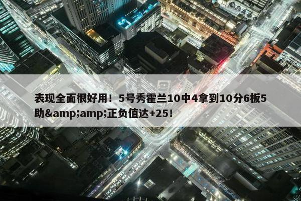 表现全面很好用！5号秀霍兰10中4拿到10分6板5助&amp;正负值达+25！