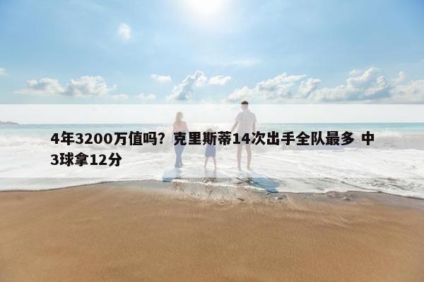 4年3200万值吗？克里斯蒂14次出手全队最多 中3球拿12分