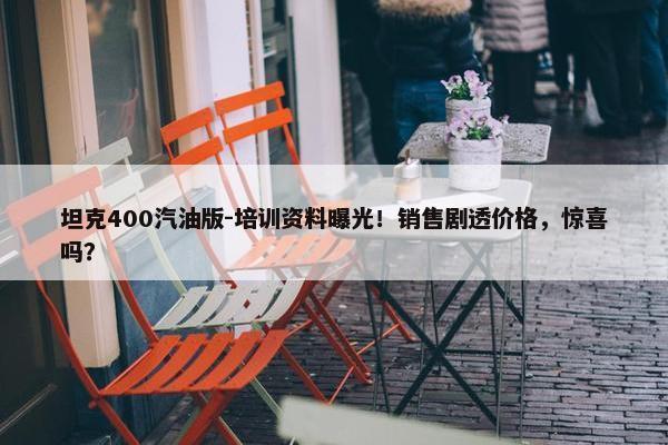 坦克400汽油版-培训资料曝光！销售剧透价格，惊喜吗？