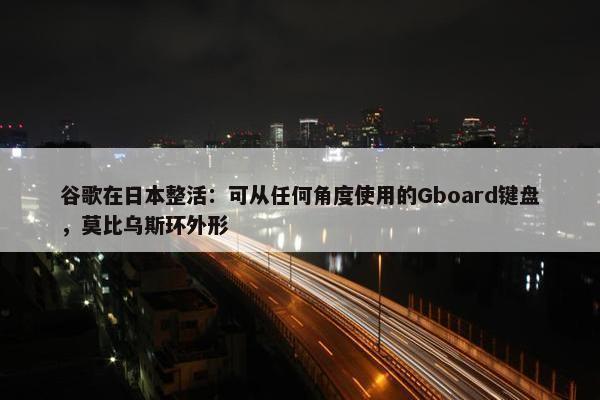 谷歌在日本整活：可从任何角度使用的Gboard键盘，莫比乌斯环外形