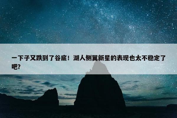 一下子又跌到了谷底！湖人侧翼新星的表现也太不稳定了吧？