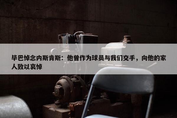 毕巴悼念内斯肯斯：他曾作为球员与我们交手，向他的家人致以哀悼