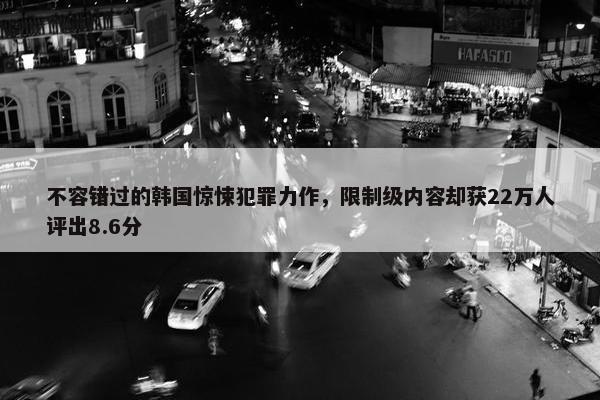 不容错过的韩国惊悚犯罪力作，限制级内容却获22万人评出8.6分