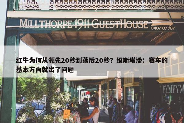 红牛为何从领先20秒到落后20秒？维斯塔潘：赛车的基本方向就出了问题