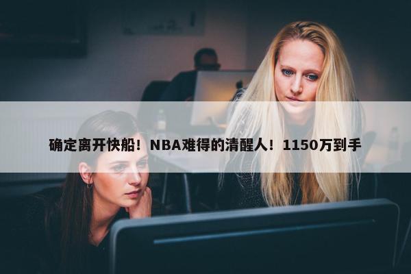 确定离开快船！NBA难得的清醒人！1150万到手