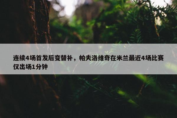 连续4场首发后变替补，帕夫洛维奇在米兰最近4场比赛仅出场1分钟