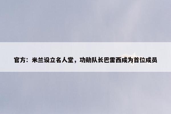 官方：米兰设立名人堂，功勋队长巴雷西成为首位成员