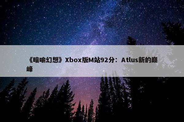 《暗喻幻想》Xbox版M站92分：Atlus新的巅峰