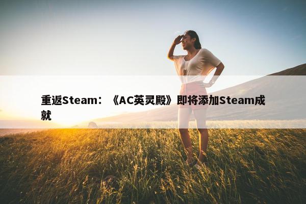 重返Steam：《AC英灵殿》即将添加Steam成就