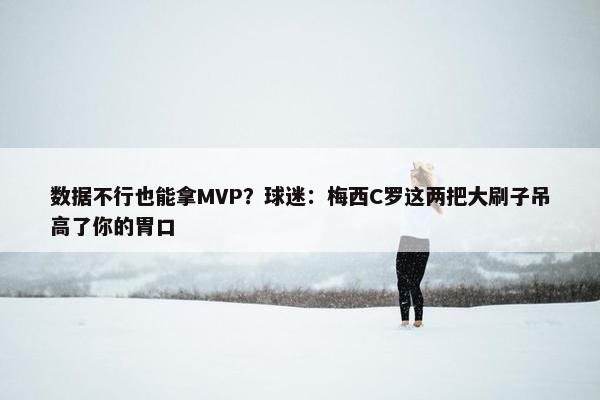 数据不行也能拿MVP？球迷：梅西C罗这两把大刷子吊高了你的胃口