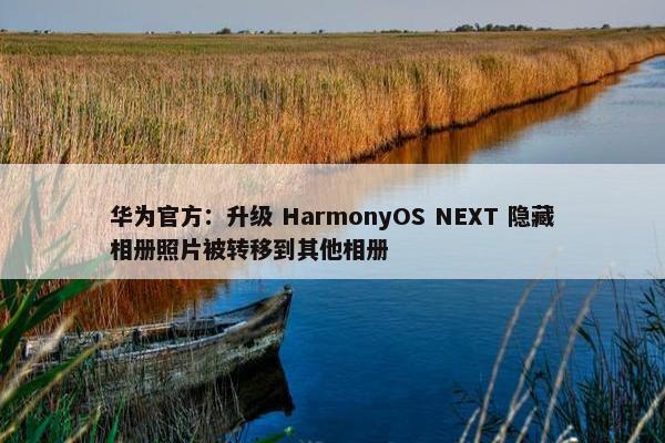 华为官方：升级 HarmonyOS NEXT 隐藏相册照片被转移到其他相册