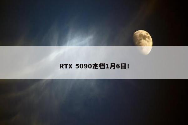 RTX 5090定档1月6日！