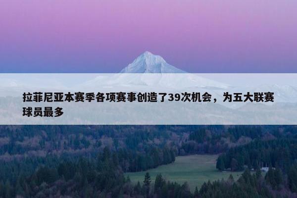 拉菲尼亚本赛季各项赛事创造了39次机会，为五大联赛球员最多